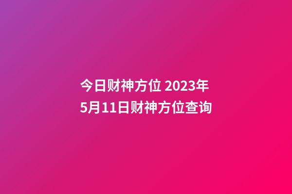 今日财神方位 2023年5月11日财神方位查询
